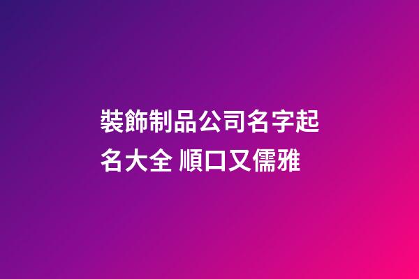 裝飾制品公司名字起名大全 順口又儒雅-第1張-公司起名-玄機(jī)派